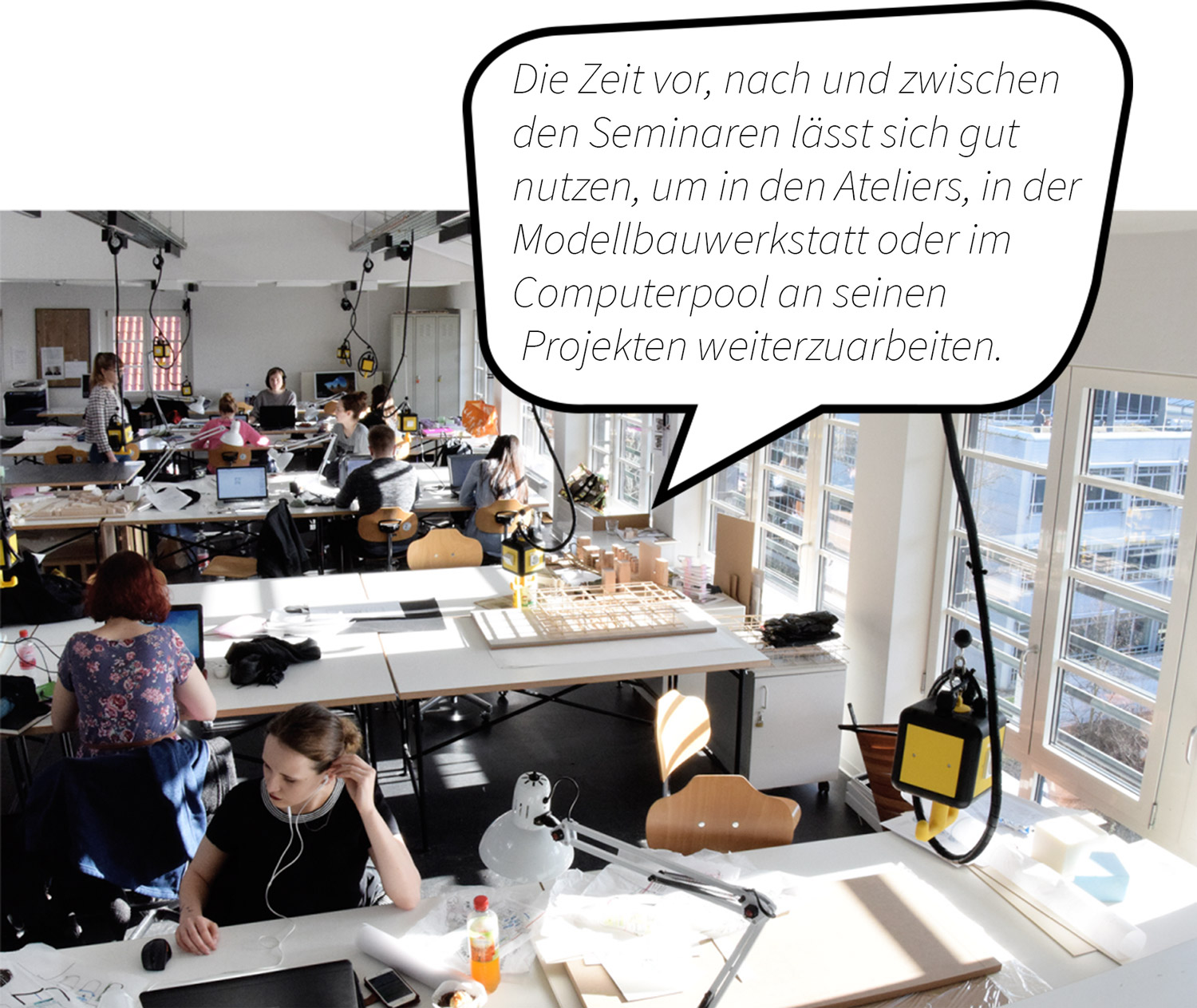 Blick aus der Vogelperspektive in die Architekturräume der HTWK. Dort sitzen mehrere Studierende und arbeiten an ihren Projekten. Sprechblasentext: Die Zeit vor, nach und zwischen den Seminaren lässt sich gut nutzen, um in den Ateliers, in der Modellbauwerkstatt oder im Computerpool an seinen Projekten weiterzuarbeiten.